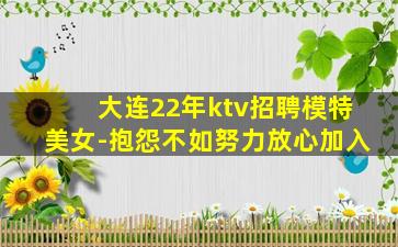 大连22年ktv招聘模特美女-抱怨不如努力放心加入