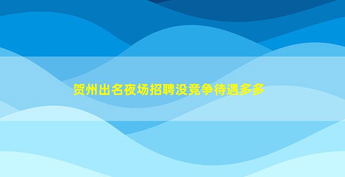 贺州出名夜场招聘没竞争待遇多多